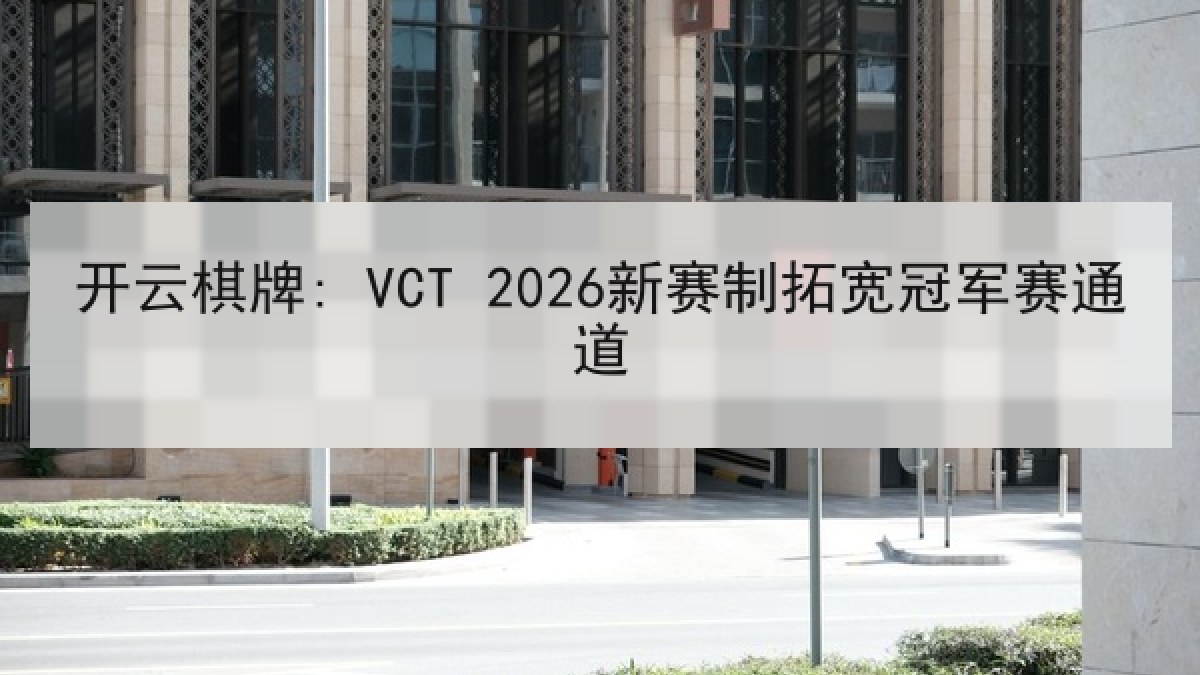 开云棋牌: VCT 2026新赛制拓宽冠军赛通道 开云棋牌: VCT 2026新赛制拓宽冠军赛通道
