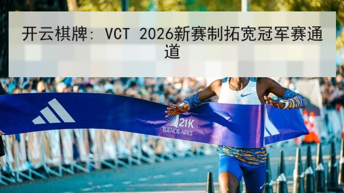 开云棋牌: VCT 2026新赛制拓宽冠军赛通道