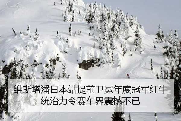 维斯塔潘日本站提前卫冕年度冠军红牛统治力令赛车界震撼不已