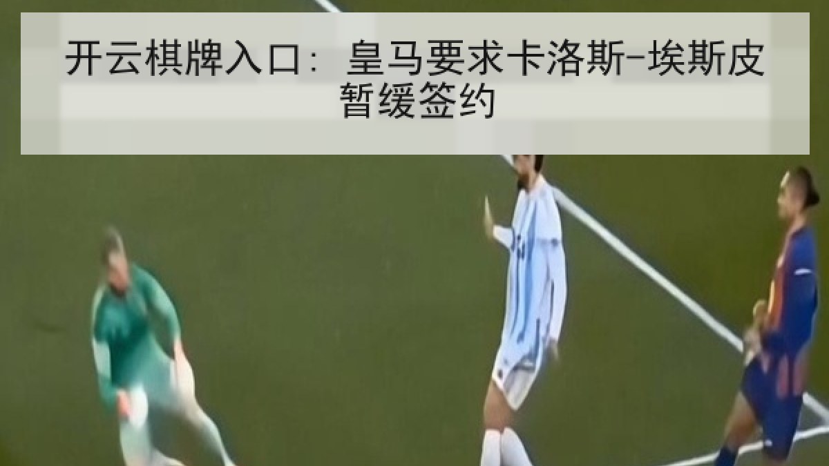 开云棋牌入口: 皇马要求卡洛斯-埃斯皮暂缓签约