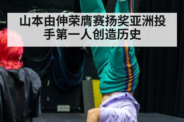 山本由伸荣膺赛扬奖亚洲投手第一人创造历史