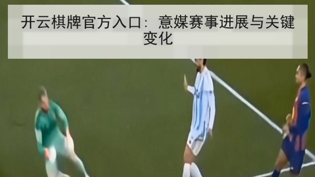 开云棋牌官方入口: 意媒赛事进展与关键变化 开云棋牌官方入口: 意媒赛事进展与关键变化