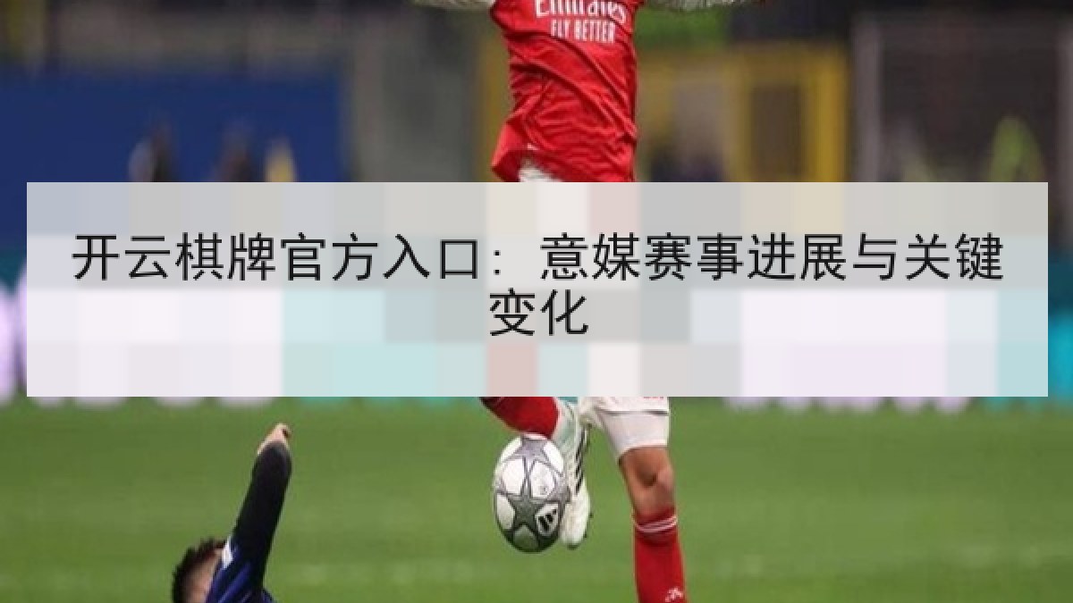开云棋牌官方入口: 意媒赛事进展与关键变化 开云棋牌官方入口: 意媒赛事进展与关键变化