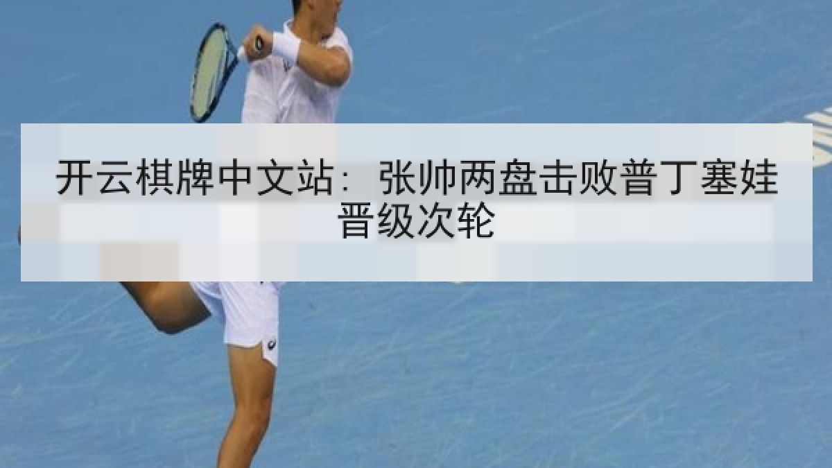 开云棋牌中文站: 张帅两盘击败普丁塞娃晋级次轮