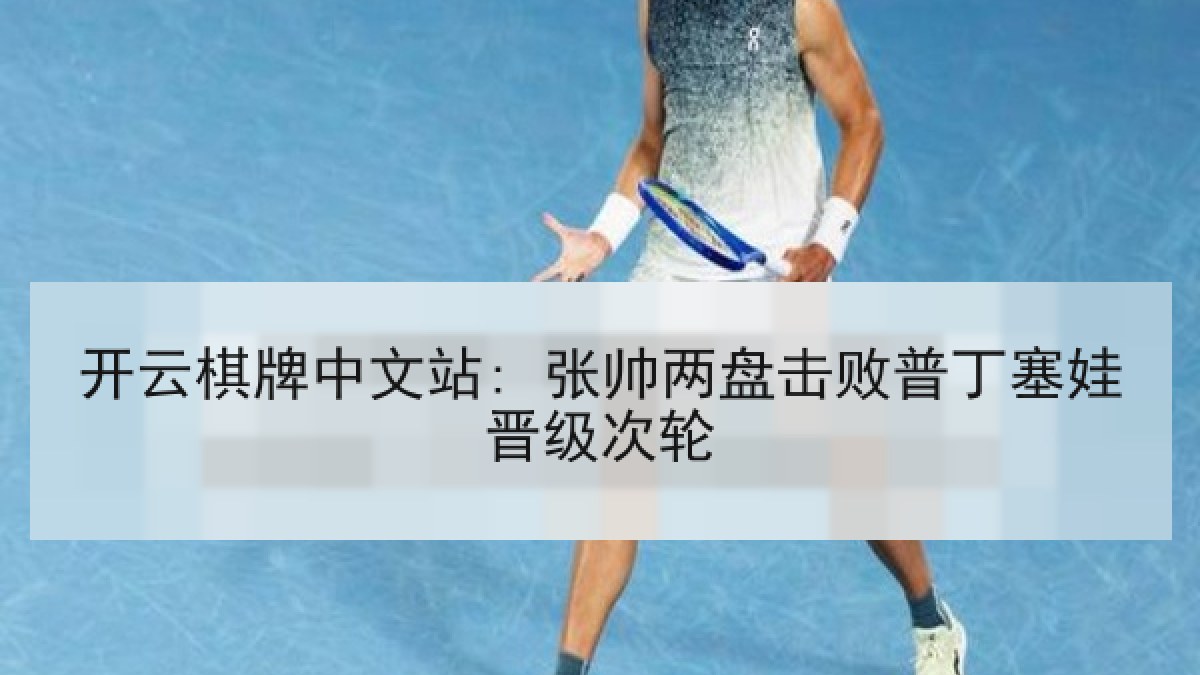 开云棋牌中文站: 张帅两盘击败普丁塞娃晋级次轮