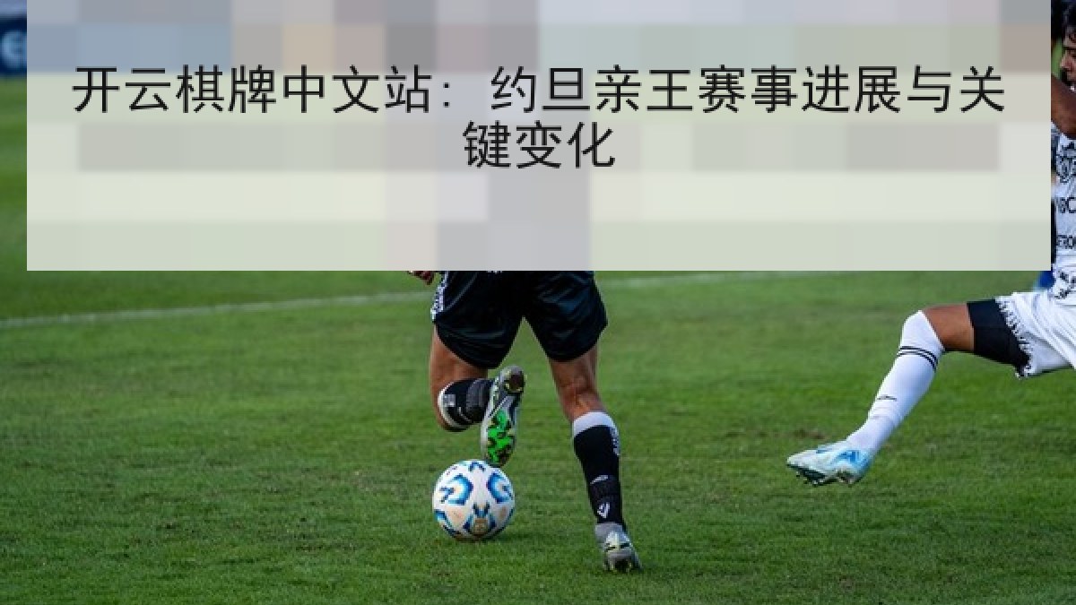 开云棋牌中文站: 约旦亲王赛事进展与关键变化 开云棋牌中文站: 约旦亲王赛事进展与关键变化