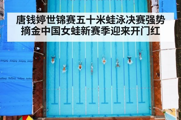 唐钱婷世锦赛五十米蛙泳决赛强势摘金中国女蛙新赛季迎来开门红