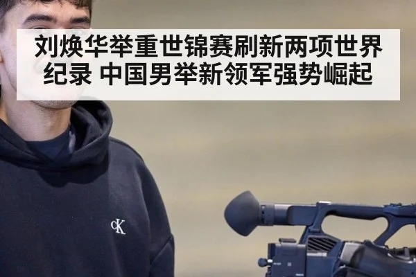 刘焕华举重世锦赛刷新两项世界纪录 中国男举新领军强势崛起