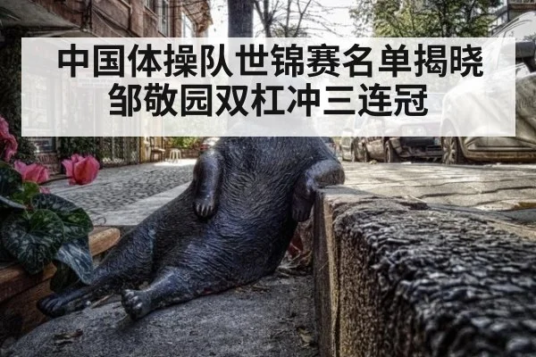 中国体操队世锦赛名单揭晓邹敬园双杠冲三连冠