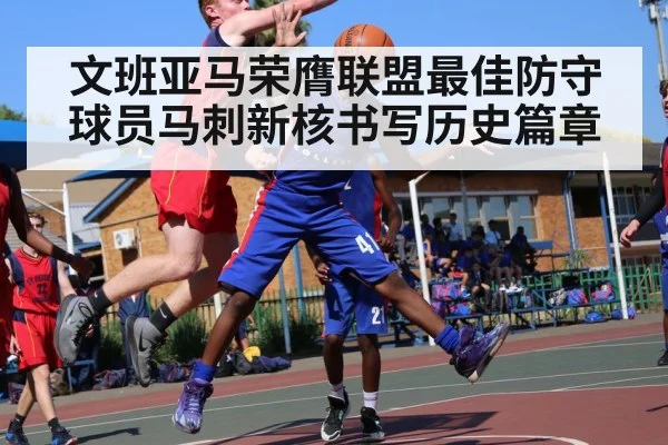 文班亚马荣膺联盟最佳防守球员马刺新核书写历史篇章