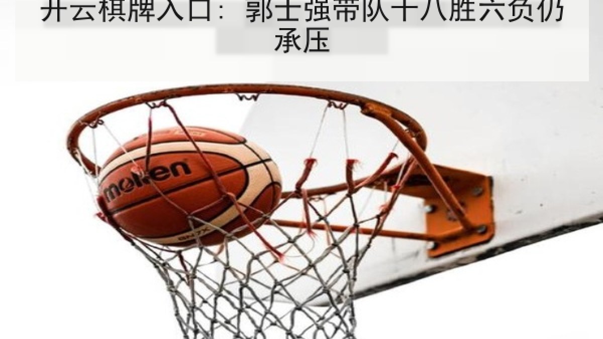 开云棋牌入口: 郭士强带队十八胜六负仍承压
