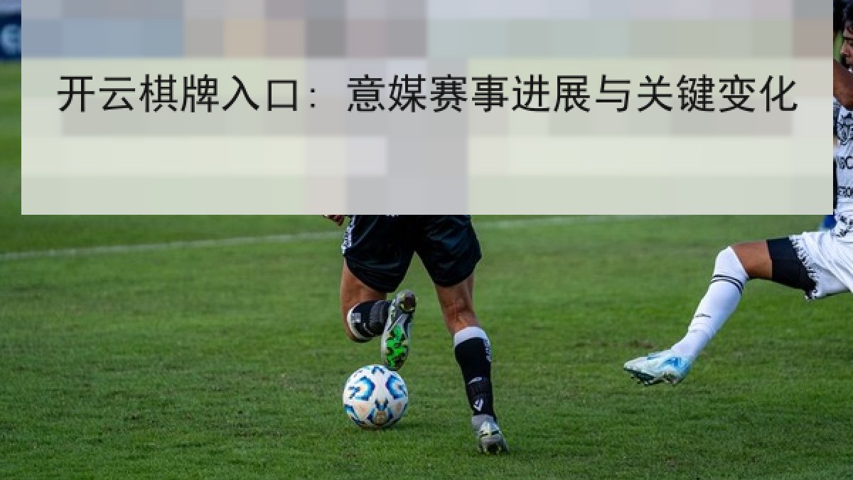 开云棋牌入口: 意媒赛事进展与关键变化