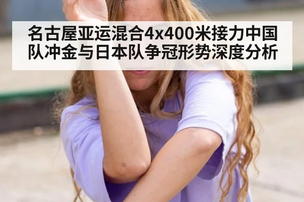 名古屋亚运混合4x400米接力中国队冲金与日本队争冠形势深度分析