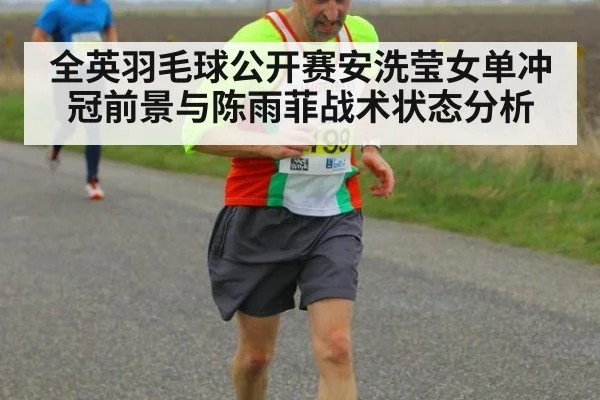 全英羽毛球公开赛安洗莹女单冲冠前景与陈雨菲战术状态分析