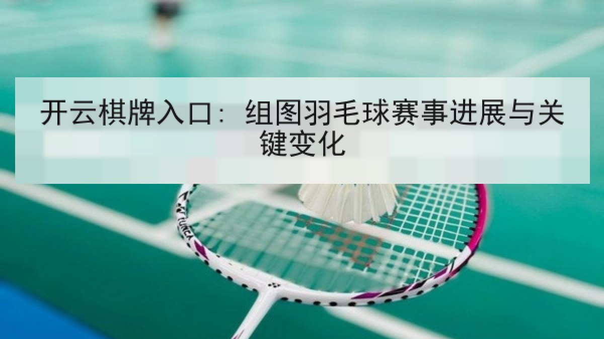 开云棋牌入口: 组图羽毛球赛事进展与关键变化